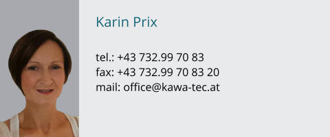 Karin Prix  tel.: +43 732.99 70 83  fax: +43 732.99 70 83 20 mail: office@kawa-tec.at