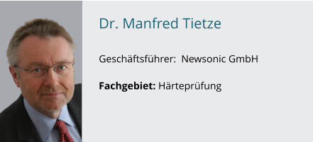 Dr. Manfred Tietze               GeschÃ¤ftsfÃ¼hrer:  Newsonic GmbH  Fachgebiet: HÃ¤rteprÃ¼fung