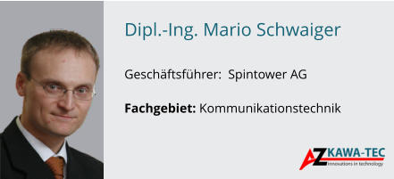 Dipl.-Ing. Mario Schwaiger               GeschÃ¤ftsfÃ¼hrer:  Spintower AG  Fachgebiet: Kommunikationstechnik