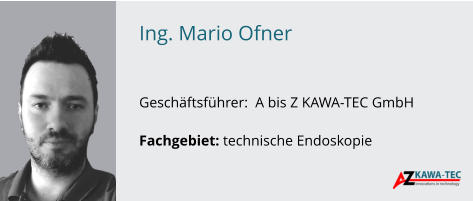 Ing. Mario Ofner   GeschÃ¤ftsfÃ¼hrer:  A bis Z KAWA-TEC GmbH  Fachgebiet: technische Endoskopie